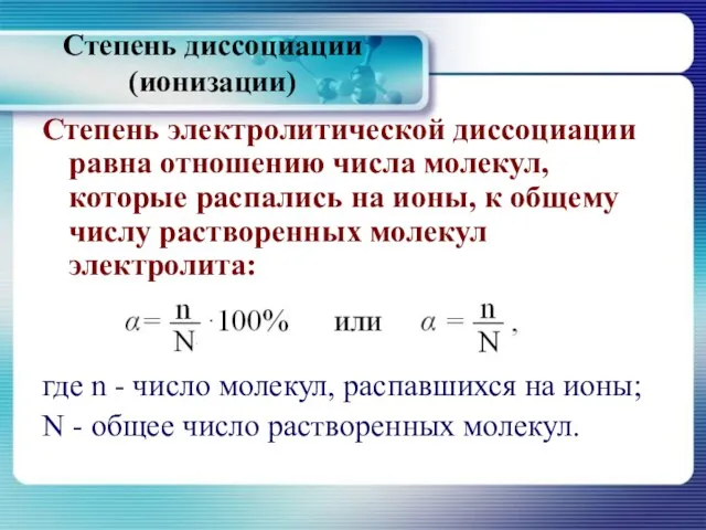 Степень диссоциации (ионизации) Степень электролитической диссоциации равна отношению числа молекул, которые распались