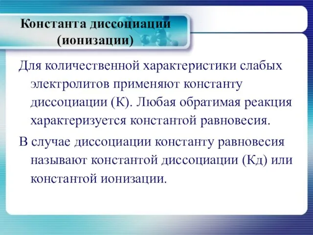 Константа диссоциации (ионизации) Для количественной характеристики слабых электролитов применяют константу диссоциации (К).