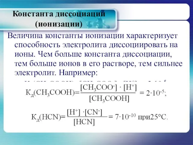 Величина константы ионизации характеризует способность электролита диссоциировать на ионы. Чем больше константа