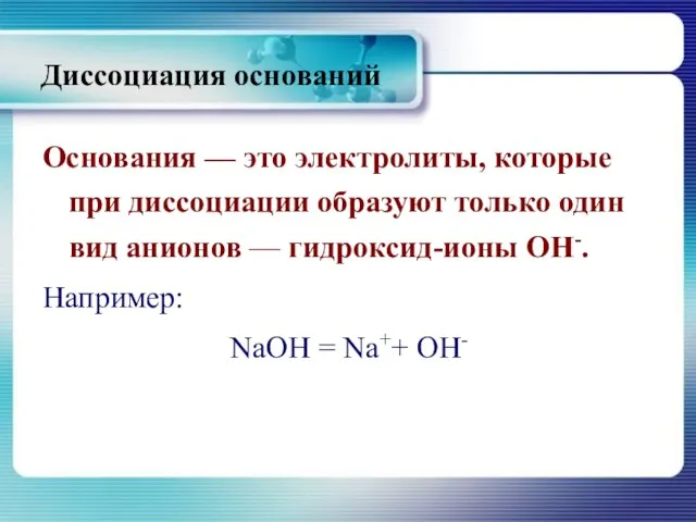 Диссоциация оснований Основания — это электролиты, которые при диссоциации образуют только один