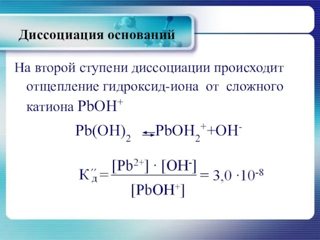 На второй ступени диссоциации происходит отщепление гидроксид-иона от сложного катиона РbОН+ Рb(ОН)2 РbОН2++ОН- Диссоциация оснований