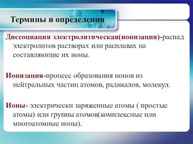 Термины и определения Диссоциация электролитическая(ионизация)-распад электролитов растворах или расплавах на составляющие их