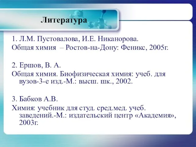 Литература 1. Л.М. Пустовалова, И.Е. Никанорова. Общая химия – Ростов-на-Дону: Феникс, 2005г.