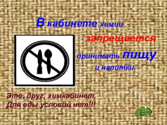 В кабинете химии запрещается принимать пищу и напитки. Это, друг, химкабинет, Для еды условий нет!!!