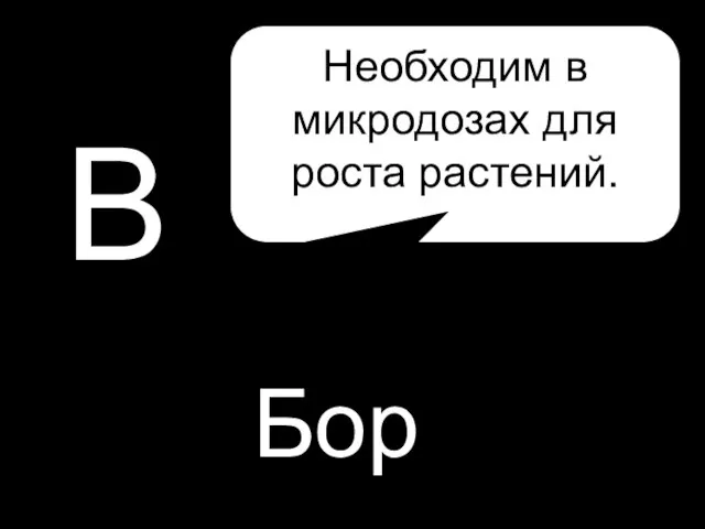 В Бор Необходим в микродозах для роста растений.