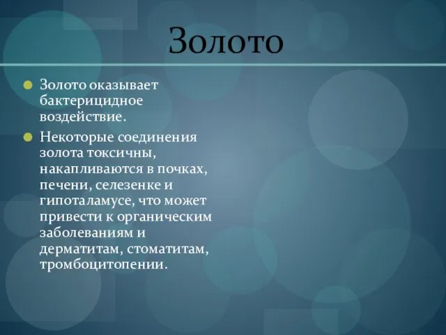 Золото Золото оказывает бактерицидное воздействие. Некоторые соединения золота токсичны, накапливаются в почках,