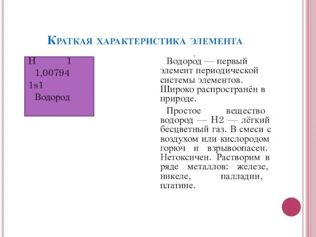Краткая характеристика элемента H 1 1,00794 1s1 Водород Водоро́д — первый элемент