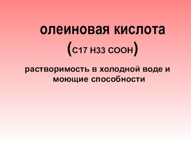 олеиновая кислота (С17 Н33 СООН) растворимость в холодной воде и моющие способности