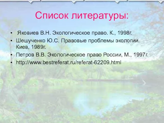 Список литературы: Яковиев В.Н. Экологическое право. К., 1998г. Шешученко Ю.С. Правовые проблемы