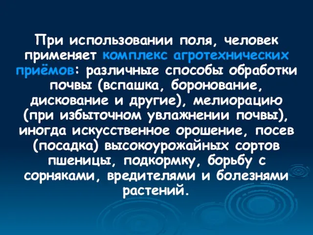 При использовании поля, человек применяет комплекс агротехнических приёмов: различные способы обработки почвы