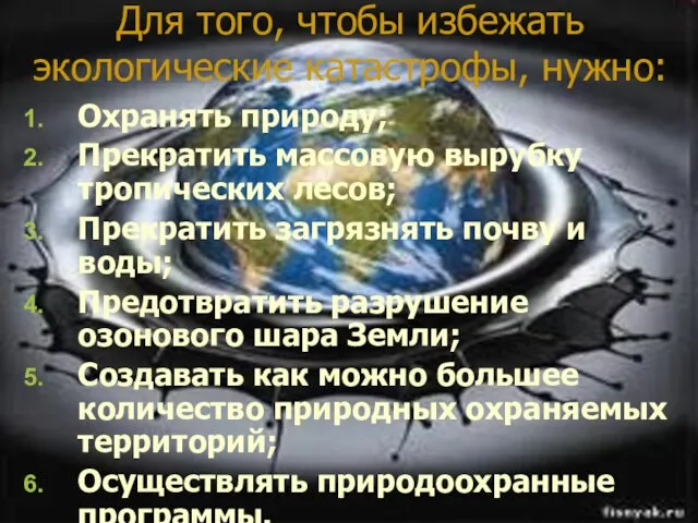 Для того, чтобы избежать экологические катастрофы, нужно: Охранять природу; Прекратить массовую вырубку