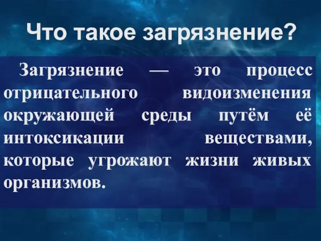 Что такое загрязнение? Загрязнение — это процесс отрицательного видоизменения окружающей среды путём