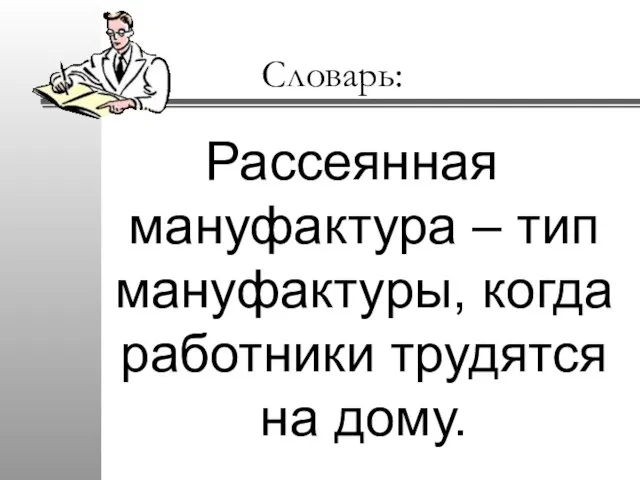 Словарь: Рассеянная мануфактура – тип мануфактуры, когда работники трудятся на дому.