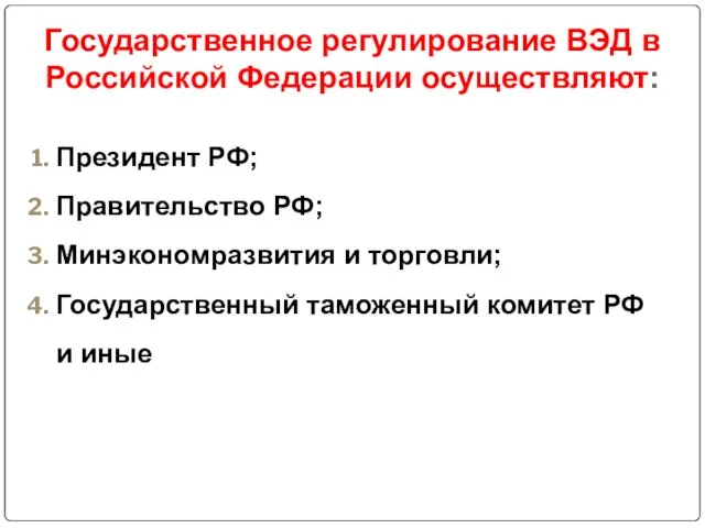 Государственное регулирование ВЭД в Российской Федерации осуществляют: Президент РФ; Правительство РФ; Минэкономразвития