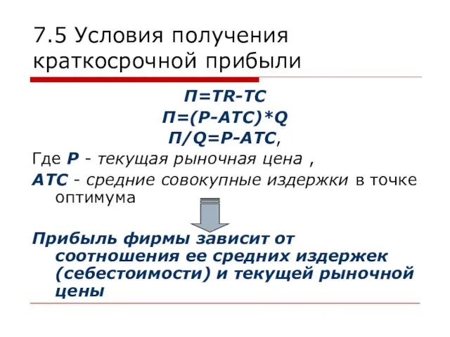 7.5 Условия получения краткосрочной прибыли П=TR-TC П=(Р-АТС)*Q П/Q=P-ATC, Где Р - текущая