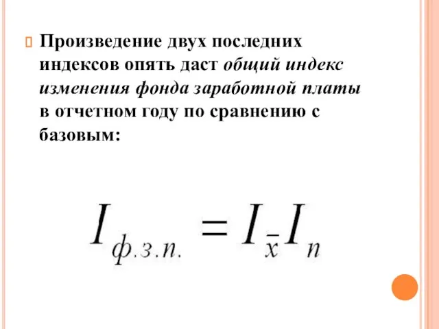 Произведение двух последних индексов опять даст общий индекс изменения фонда заработной платы