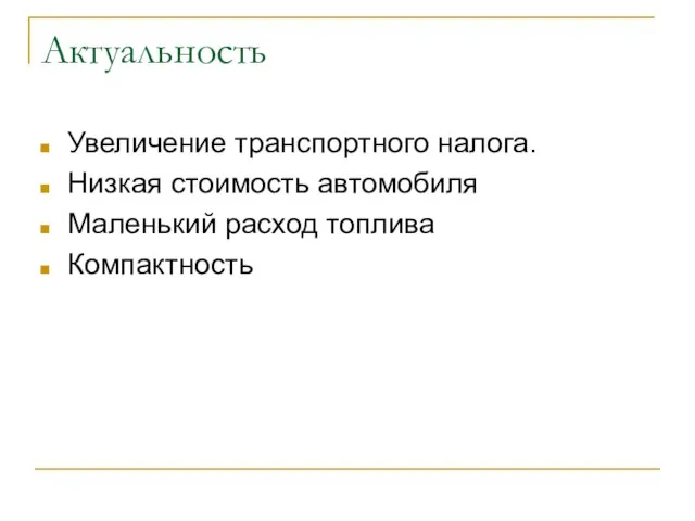 Актуальность Увеличение транспортного налога. Низкая стоимость автомобиля Маленький расход топлива Компактность