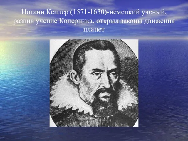 Иоганн Кеплер (1571-1630)-немецкий ученый, развив учение Коперника, открыл законы движения планет