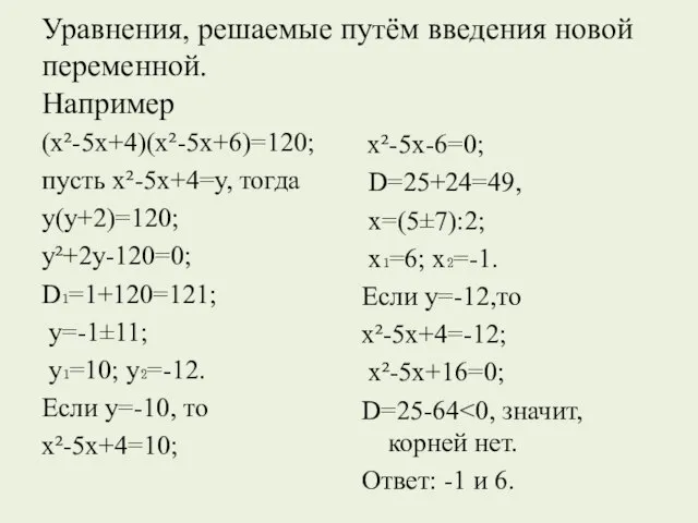Уравнения, решаемые путём введения новой переменной. Например (х²-5х+4)(х²-5х+6)=120; пусть х²-5х+4=у, тогда у(у+2)=120;