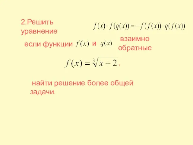 2.Решить уравнение если функции и взаимно обратные найти решение более общей задачи. ,