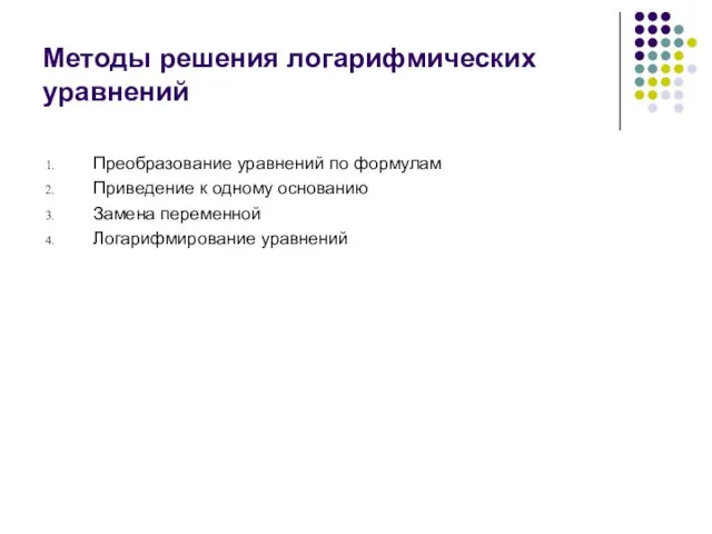 Методы решения логарифмических уравнений Преобразование уравнений по формулам Приведение к одному основанию Замена переменной Логарифмирование уравнений