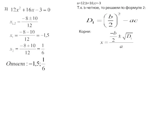 a=12;b=16;c=-3 Т.к. b-четное, то решаем по формуле 2: 3) Корни: