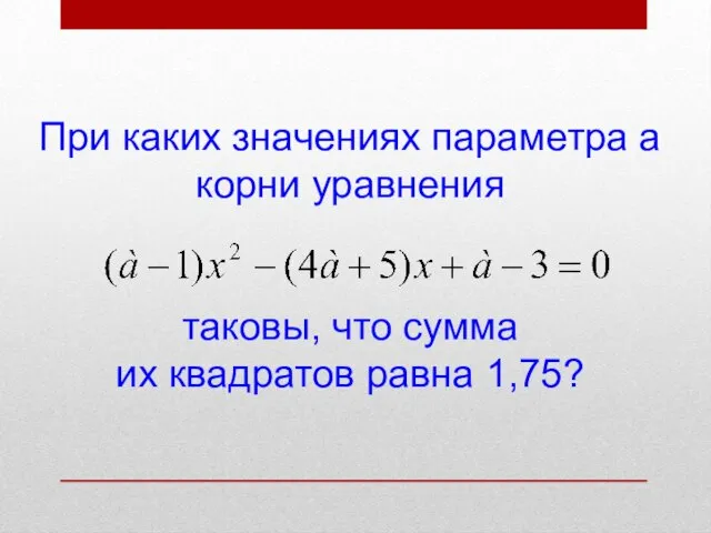 При каких значениях параметра а корни уравнения таковы, что сумма их квадратов равна 1,75?