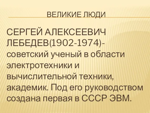 Великие люди СЕРГЕЙ АЛЕКСЕЕВИЧ ЛЕБЕДЕВ(1902-1974)-советский ученый в области электротехники и вычислительной техники,