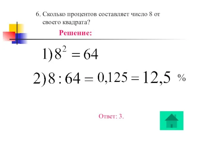 6. Сколько процентов составляет число 8 от своего квадрата? Решение: % Ответ: 3.