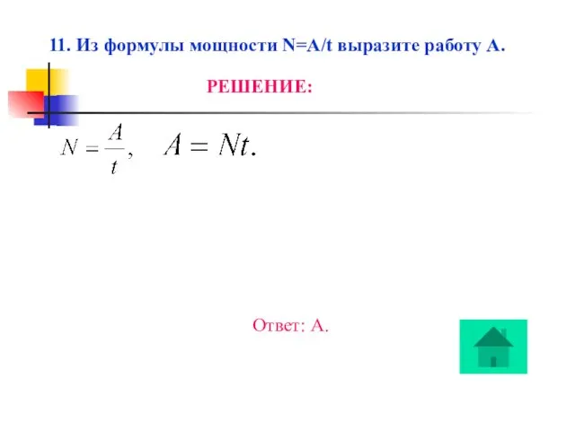 11. Из формулы мощности N=A/t выразите работу A. РЕШЕНИЕ: Ответ: А.