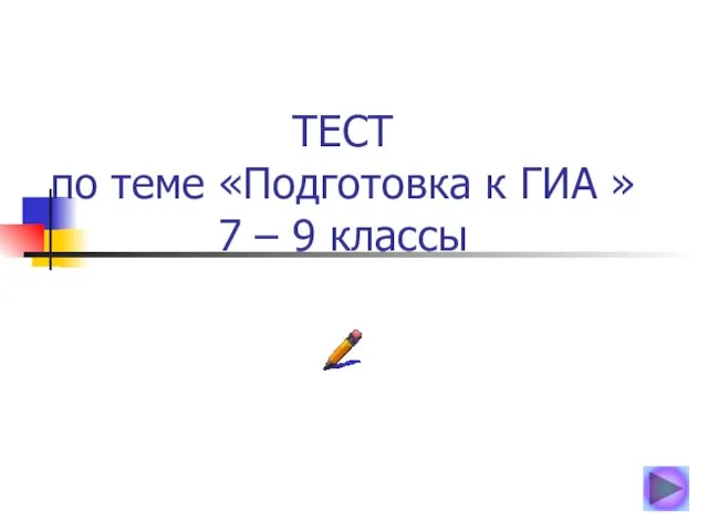 ТЕСТ по теме «Подготовка к ГИА » 7 – 9 классы