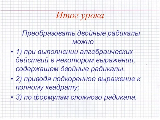 Итог урока Преобразовать двойные радикалы можно 1) при выполнении алгебраических действий в