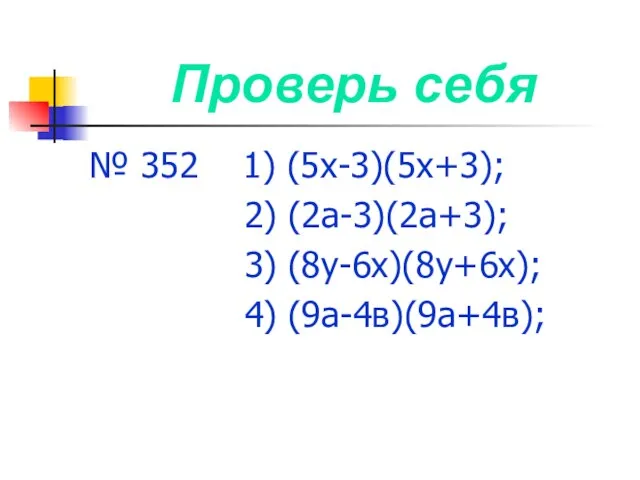 Проверь себя № 352 1) (5х-3)(5х+3); 2) (2а-3)(2а+3); 3) (8у-6х)(8у+6х); 4) (9а-4в)(9а+4в);