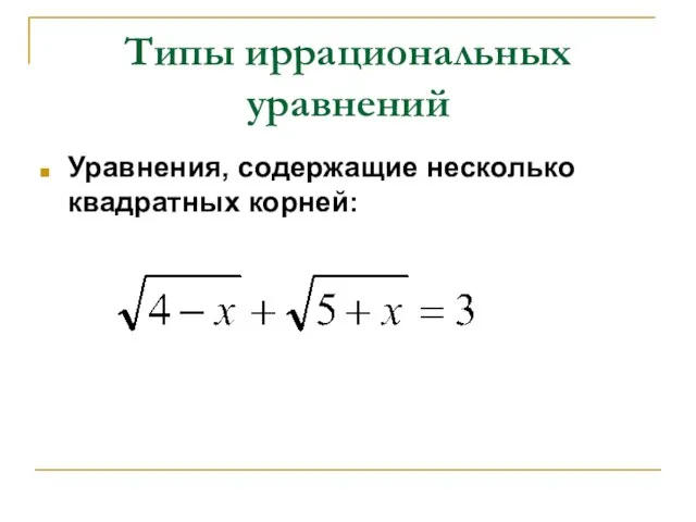 Типы иррациональных уравнений Уравнения, содержащие несколько квадратных корней:
