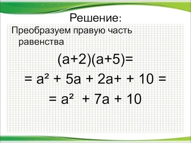 Решение: Преобразуем правую часть равенства (а+2)(а+5)= = а² + 5а + 2а+