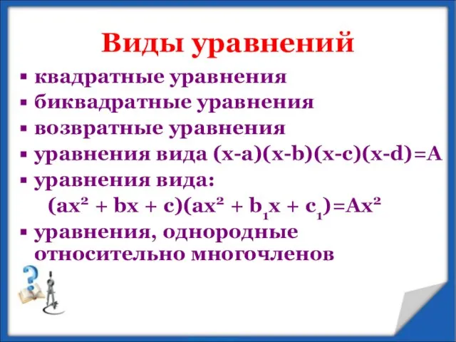 Виды уравнений квадратные уравнения биквадратные уравнения возвратные уравнения уравнения вида (x-a)(x-b)(x-c)(x-d)=А уравнения