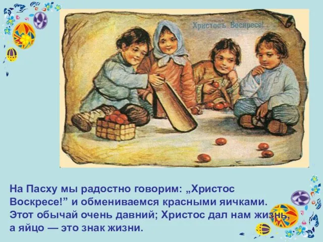 На Пасху мы радостно говорим: „Христос Воскресе!” и обмениваемся красными яичками. Этот