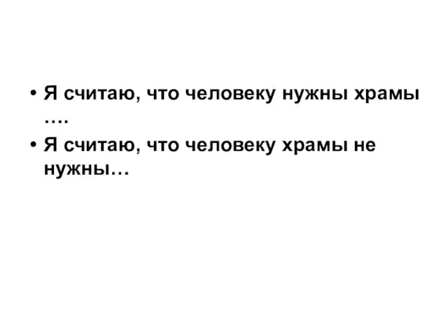 Я считаю, что человеку нужны храмы …. Я считаю, что человеку храмы не нужны…