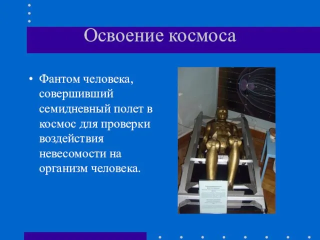 Освоение космоса Фантом человека, совершивший семидневный полет в космос для проверки воздействия невесомости на организм человека.