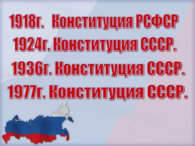 1918г. Конституция РСФСР 1924г. Конституция СССР. 1936г. Конституция СССР. 1977г. Конституция СССР.