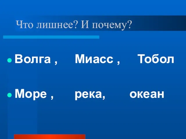 Что лишнее? И почему? Волга , Миасс , Тобол Море , река, океан