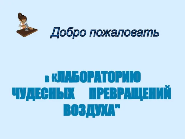 Добро пожаловать В «ЛАБОРАТОРИЮ ЧУДЕСНЫХ ПРЕВРАЩЕНИЙ ВОЗДУХА"