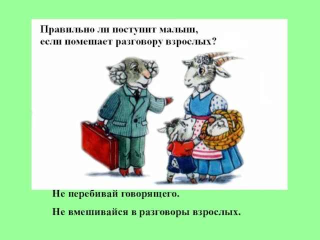 Не перебивай говорящего. Не вмешивайся в разговоры взрослых.