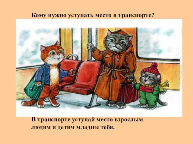 Кому нужно уступать место в транспорте? В транспорте уступай место взрослым людям и детям младше тебя.