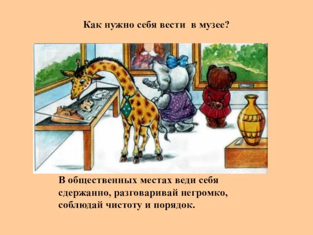 Как нужно себя вести в музее? В общественных местах веди себя сдержанно,