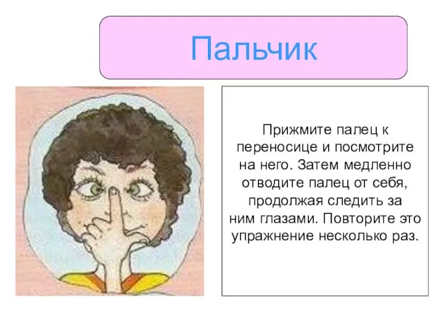 Пальчик Прижмите палец к переносице и посмотрите на него. Затем медленно отводите