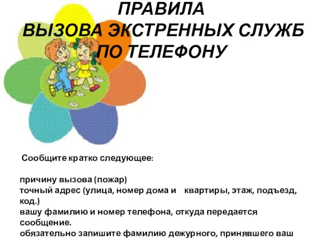 ПРАВИЛА ВЫЗОВА ЭКСТРЕННЫХ СЛУЖБ ПО ТЕЛЕФОНУ Сообщите кратко следующее: причину вызова (пожар)