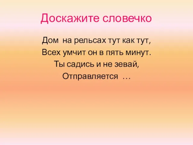 Доскажите словечко Дом на рельсах тут как тут, Всех умчит он в