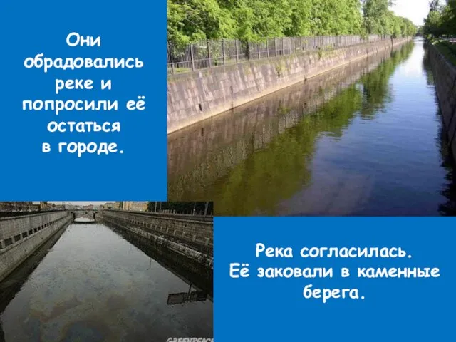 Они обрадовались реке и попросили её остаться в городе. Река согласилась. Её заковали в каменные берега.