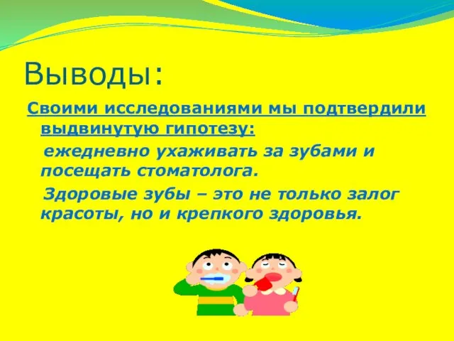 Выводы: Своими исследованиями мы подтвердили выдвинутую гипотезу: ежедневно ухаживать за зубами и